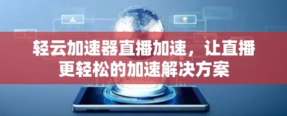 轻云加速器直播加速,让直播更轻松的加速解决方案 轻云加速器直播加速,让直播更轻松的加速解决方案