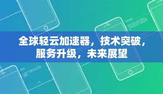 全球轻云加速器,技术突破,服务升级,未来展望 全球轻云加速器,技术突破,服务升级,未来展望