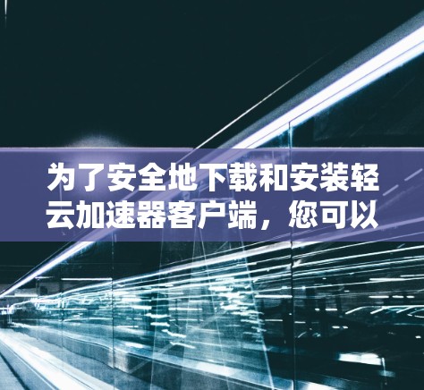 为了安全地下载和安装轻云加速器客户端，您可以按照以下步骤操作