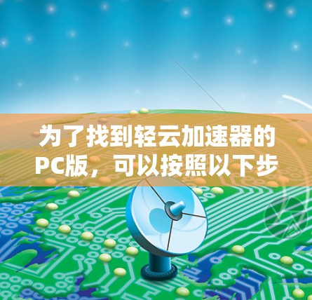 为了找到轻云加速器的PC版，可以按照以下步骤操作
