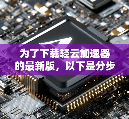 为了下载轻云加速器的最新版，以下是分步指南