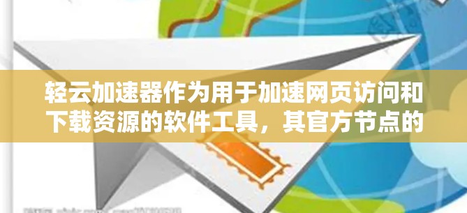 轻云加速器作为用于加速网页访问和下载资源的软件工具，其官方节点的详细信息可以通过以下步骤获取
