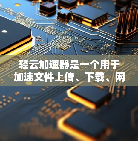 轻云加速器是一个用于加速文件上传、下载、网络连接等操作的工具。如果你正在寻找一种便捷且高效的加速工具，轻云加速器可能是你的好选择。以下是关于购买轻云加速器的一些关键信息和建议