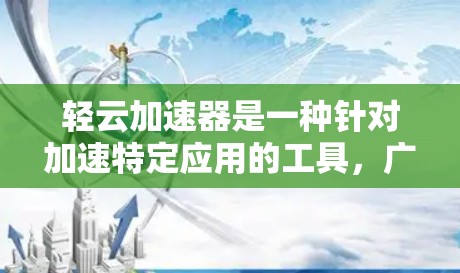 轻云加速器是一种针对加速特定应用的工具，广泛应用于网页加载、游戏加速、网站优化等领域。以下是关于轻云加速器的详细说明
