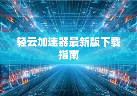 轻云加速器最新版下载指南
