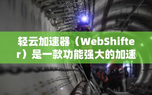 轻云加速器（WebShifter）是一款功能强大的加速器工具，支持多种格式文件和网页，适合处理网页、图片、视频等。以下是轻云加速器的详细说明