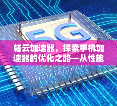 轻云加速器，探索手机加速器的优化之路—从性能瓶颈到技术创新的探索之路