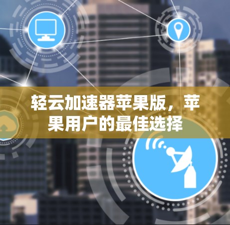 轻云加速器苹果版，苹果用户的最佳选择