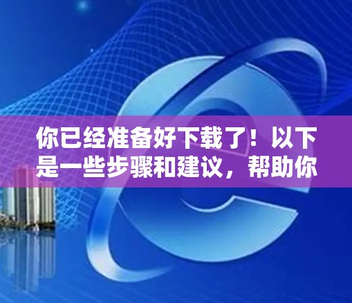 你已经准备好下载了！以下是一些步骤和建议，帮助你顺利完成轻云加速器的下载和安装