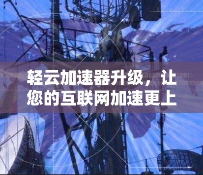 轻云加速器升级，让您的互联网加速更上一层楼！
