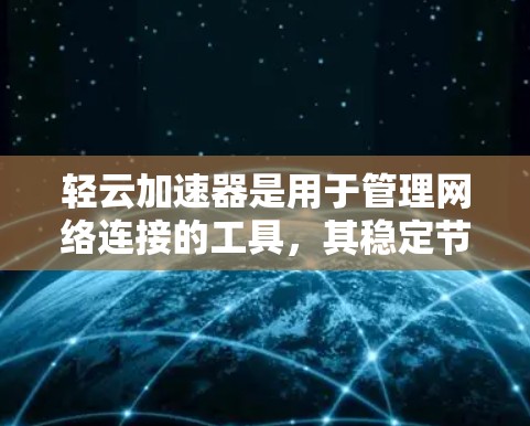 轻云加速器是用于管理网络连接的工具，其稳定节点功能可以帮助确保网络流量的高效和稳定传输。以下是轻云加速器稳定节点的详细使用方法