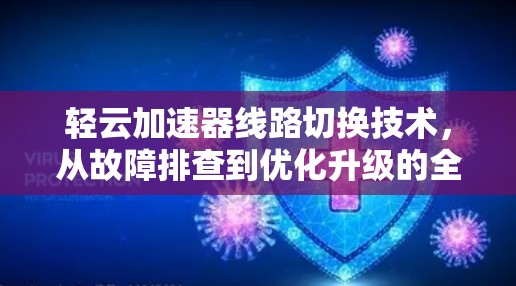 轻云加速器线路切换技术，从故障排查到优化升级的全生命周期解决方案