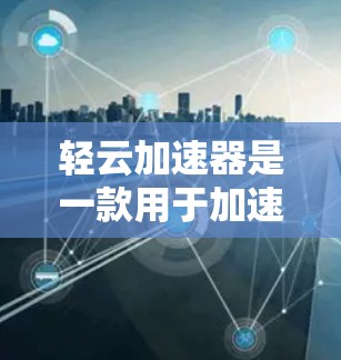 轻云加速器是一款用于加速网络连接的软件应用，适合用户在手机上进行高带宽上网。以下是关于轻云加速器的详细分析和使用指南