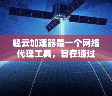 轻云加速器是一个网络代理工具，旨在通过连接到云服务器来加速上传和下载数据。下面是详细的使用指南和信息