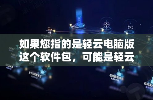 如果您指的是轻云电脑版这个软件包，可能是轻云VPN网站上的一个单独的软件包，名为轻云电脑版。不过，通常软件包名称中包含电脑只是一个名字，可能并不是软件包的名称