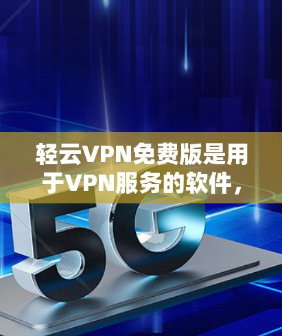轻云VPN免费版是用于VPN服务的软件，提供多种加密方式和设置选项。以下是使用轻云VPN免费版的步骤