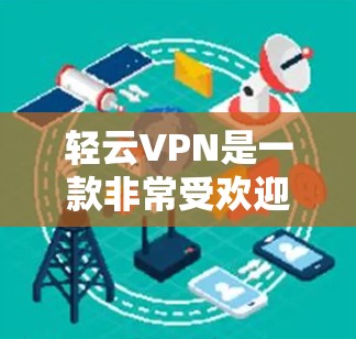 轻云VPN是一款非常受欢迎的端口多、流量快的VPN服务，适合移动设备和电脑使用。以下是轻云VPN的一些推荐特点和用途