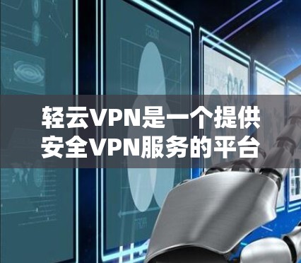 轻云VPN是一个提供安全VPN服务的平台，旨在帮助用户远程访问网络资源，同时保护个人隐私和数据安全。以下是使用轻云VPN的基本步骤和注意事项