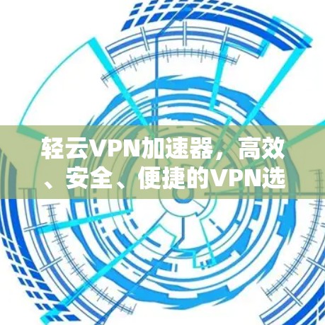 轻云VPN加速器，高效、安全、便捷的VPN选择