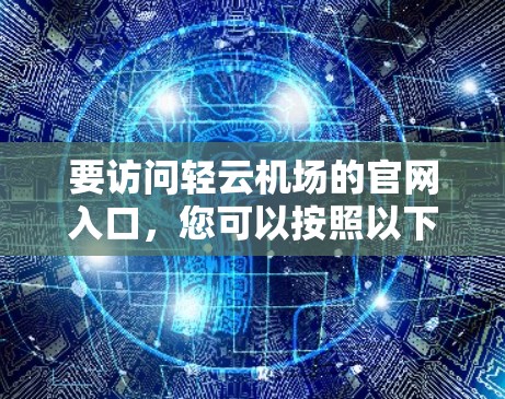 要访问轻云机场的官网入口，您可以按照以下步骤操作