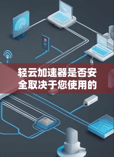 轻云加速器是否安全取决于您使用的是哪个特定的加速器。轻云通常可能指的是某个软件包或特定应用中的加速器，如果该加速器的安全性存在问题，可能需要谨慎使用