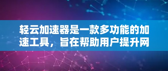 轻云加速器是一款多功能的加速工具，旨在帮助用户提升网页加载速度、下载速度和视频流下载速度。以下是对其评测的详细分析