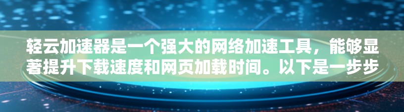 轻云加速器是一个强大的网络加速工具，能够显著提升下载速度和网页加载时间。以下是一步步的使用方法指南
