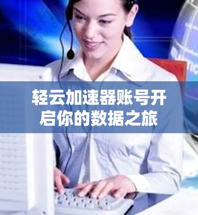 轻云加速器账号开启你的数据之旅
