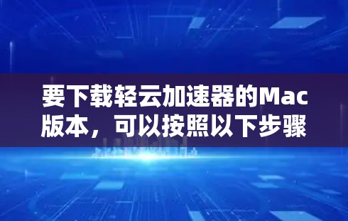 要下载轻云加速器的Mac版本，可以按照以下步骤进行