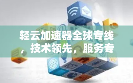 轻云加速器全球专线，技术领先，服务专业，用户体验全面