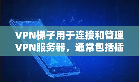 VPN梯子用于连接和管理VPN服务器,通常包括插件或软件工具。以下是一些步骤指南 VPN梯子用于连接和管理VPN服务器,通常包括插件或软件工具。以下是一些步骤指南