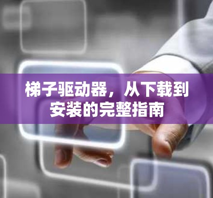 梯子驱动器，从下载到安装的完整指南