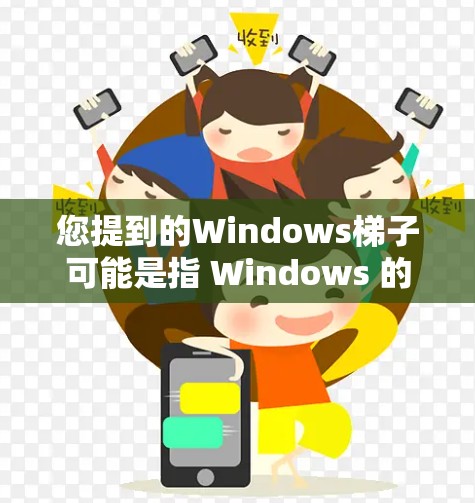 您提到的Windows梯子可能是指 Windows 的某种工具、组件或功能。以下是一些可能与 Windows 梯子相关的内容