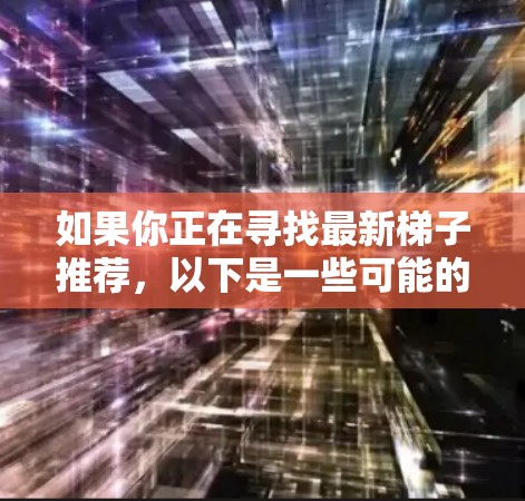 如果你正在寻找最新梯子推荐，以下是一些可能的梯子（工具）推荐，涵盖游戏优化、性能提升、跨平台应用和数据处理等多个方面。这些工具通常适用于各种类型的应用和项目