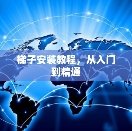 梯子安装教程，从入门到精通