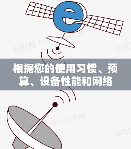 根据您的使用习惯、预算、设备性能和网络情况，以下是详细的建议