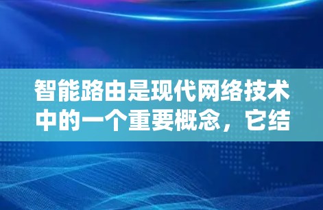 智能路由是现代网络技术中的一个重要概念，它结合了智能技术与传统网络路由，旨在通过自动调整和优化网络路由表，解决网络连接问题。以下是关于智能路由的详细分析