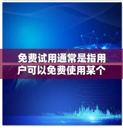 免费试用通常是指用户可以免费使用某个软件、工具或服务的时间段,通常为一周或一个月。免费试用的好处包括 免费试用通常是指用户可以免费使用某个软件、工具或服务的时间段,通常为一周或一个月。免费试用的好处包括