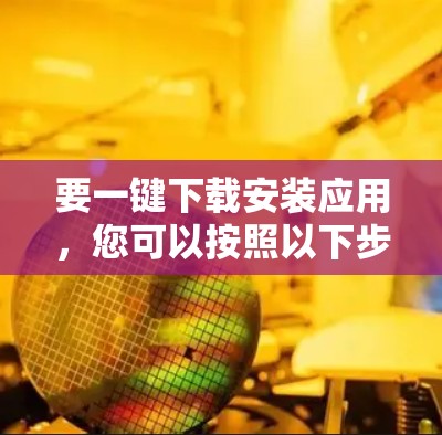 要一键下载安装应用，您可以按照以下步骤操作