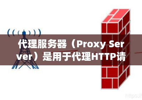 代理服务器（Proxy Server）是用于代理HTTP请求的服务器，旨在提升用户体验、增强安全性并优化性能。以下是关于代理服务器的详细介绍