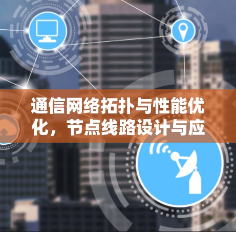 通信网络拓扑与性能优化，节点线路设计与应用分析