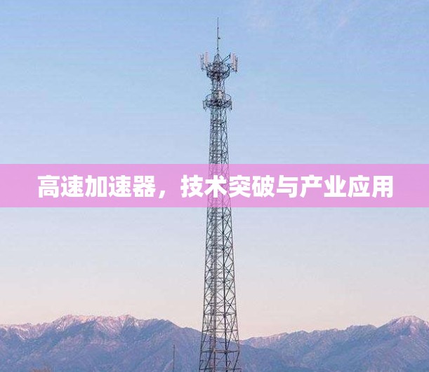 高速加速器，技术突破与产业应用