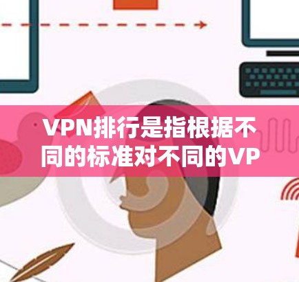 VPN排行是指根据不同的标准对不同的VPN进行排序，这些标准可以包括VPN的类型、功能、安全性、价格、用户规模以及地区等。以下是一些常见的VPN排行标准和排名