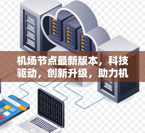 机场节点最新版本，科技驱动，创新升级，助力机场智能化发展