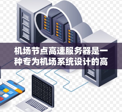 机场节点高速服务器是一种专为机场系统设计的高性能服务器，旨在处理大规模数据传输和实时监控。以下是一些关键信息和建议，帮助你更好地了解和使用机场节点高速服务器