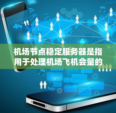 机场节点稳定服务器是指用于处理机场飞机会量的服务器系统，这些服务器通常位于机场附近，以满足机场的高流量需求。为了确保机场节点的稳定性，需要综合考虑以下几个方面