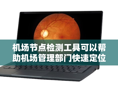 机场节点检测工具可以帮助机场管理部门快速定位和评估机场内的关键设施，确保机场的正常运作。以下是一些常用的机场节点检测工具及其特点