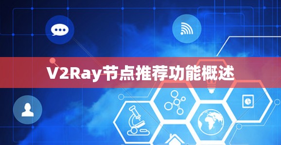 V2Ray节点推荐功能概述 V2Ray节点推荐功能概述