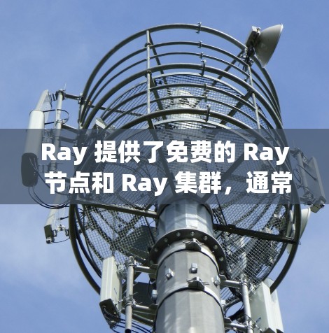 Ray 提供了免费的 Ray 节点和 Ray 集群,通常称为 Ray CPU。这些节点可以用于AI训练和推理,适合用于多线程和多实例的计算。以下是 Ray 的免费节点列表 Ray 提供了免费的 Ray 节点和 Ray 集群,通常称为 Ray CPU。这些节点可以用于AI训练和推理,适合用于多线程和多实例的计算。以下是 Ray 的免费节点列表