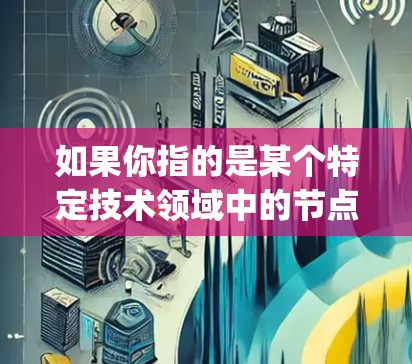 如果你指的是某个特定技术领域中的节点,例如V2Ray(如在区块链、人工智能、物联网或云技术中的节点)可以提供更多的背景信息,以便更准确地回答你的问题 如果你指的是某个特定技术领域中的节点,例如V2Ray(如在区块链、人工智能、物联网或云技术中的节点)可以提供更多的背景信息,以便更准确地回答你的问题